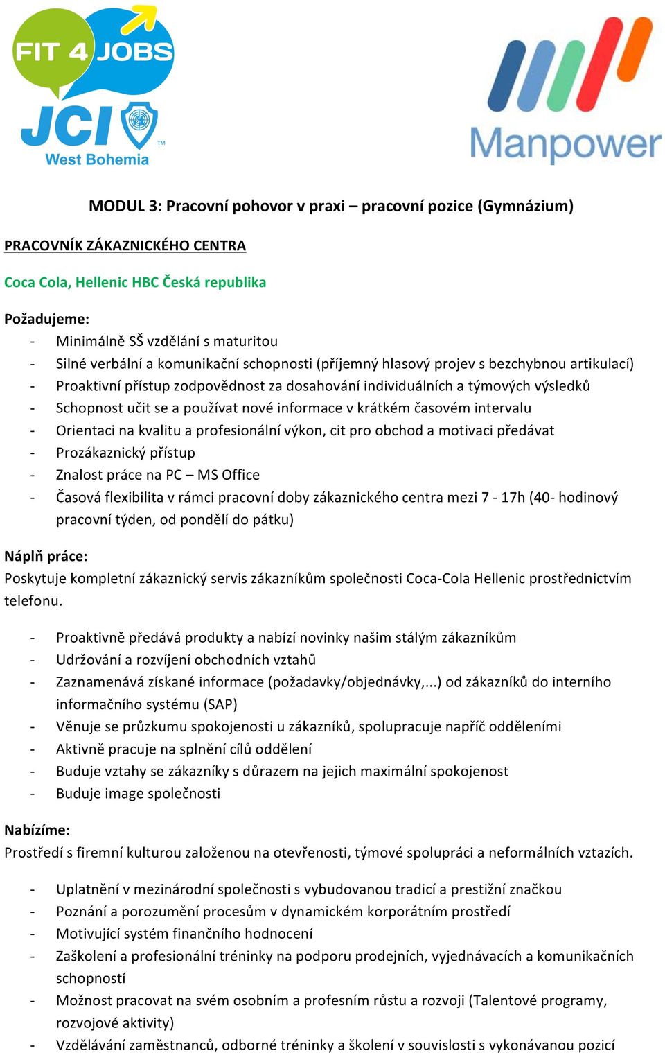 cit pro obchod a motivaci předávat Prozákaznický přístup Znalost práce na PC MS Office Časová flexibilita v rámci pracovní doby zákaznického centra mezi 7 17h (40 hodinový pracovní týden, od pondělí