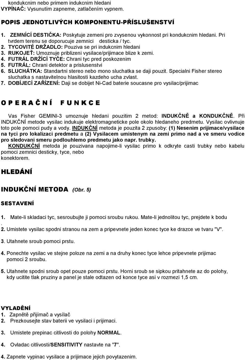 RUKOJEŤ: Umoznuje priblizeni vysilace/prijimace blize k zemi. 4. FUTRÁL DRŽÍCÍ TYČE: Chrani tyc pred poskozenim 5. FUTRÁL: Chrani detektor a prislusenstvi 6.