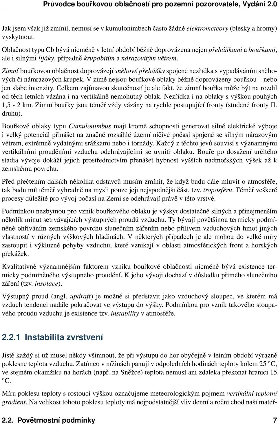 Zimní bouřkovou oblačnost doprovázejí sněhové přeháňky spojené nezřídka s vypadáváním sněhových či námrazových krupek. V zimě nejsou bouřkové oblaky běžně doprovázeny bouřkou nebo jen slabé intenzity.