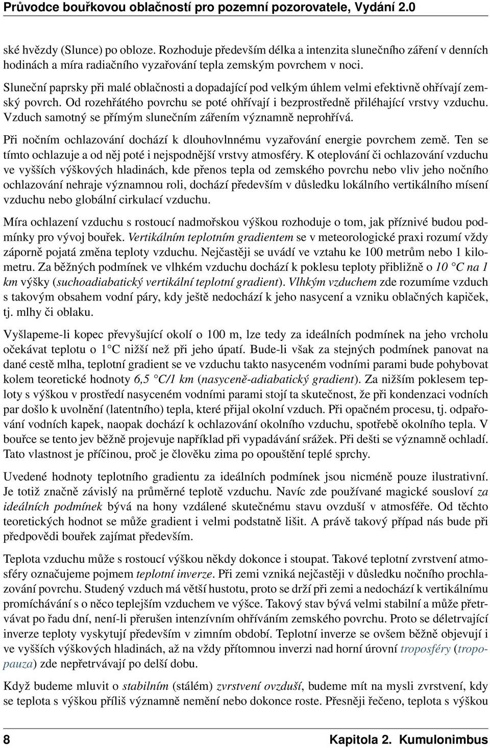 Vzduch samotný se přímým slunečním zářením významně neprohřívá. Při nočním ochlazování dochází k dlouhovlnnému vyzařování energie povrchem země.