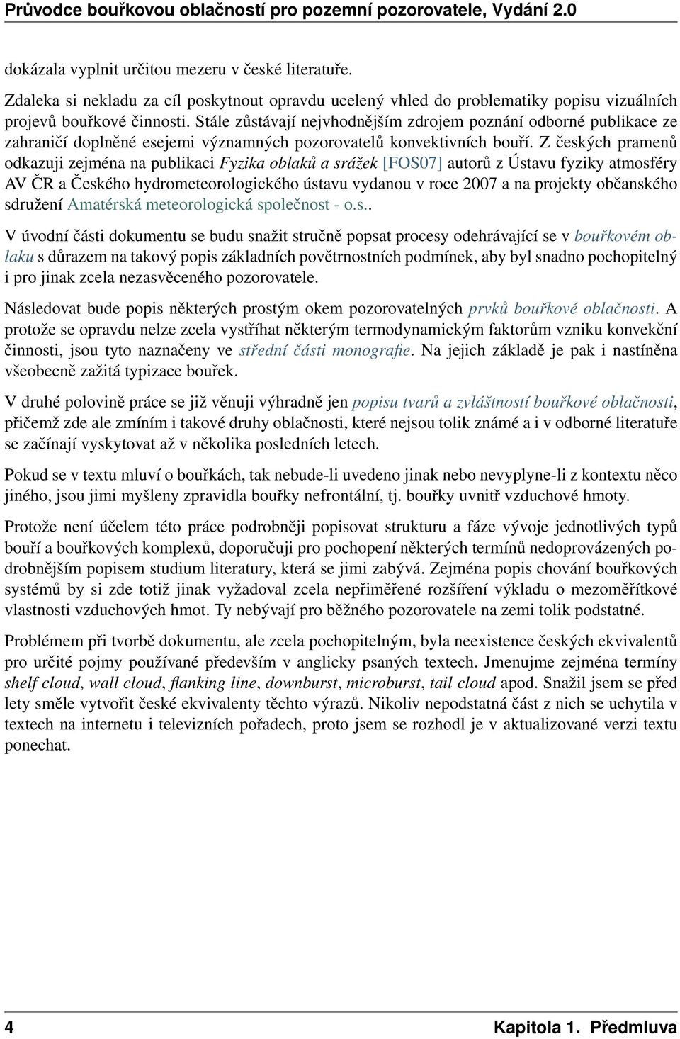 Z českých pramenů odkazuji zejména na publikaci Fyzika oblaků a srážek [FOS07] autorů z Ústavu fyziky atmosféry AV ČR a Českého hydrometeorologického ústavu vydanou v roce 2007 a na projekty