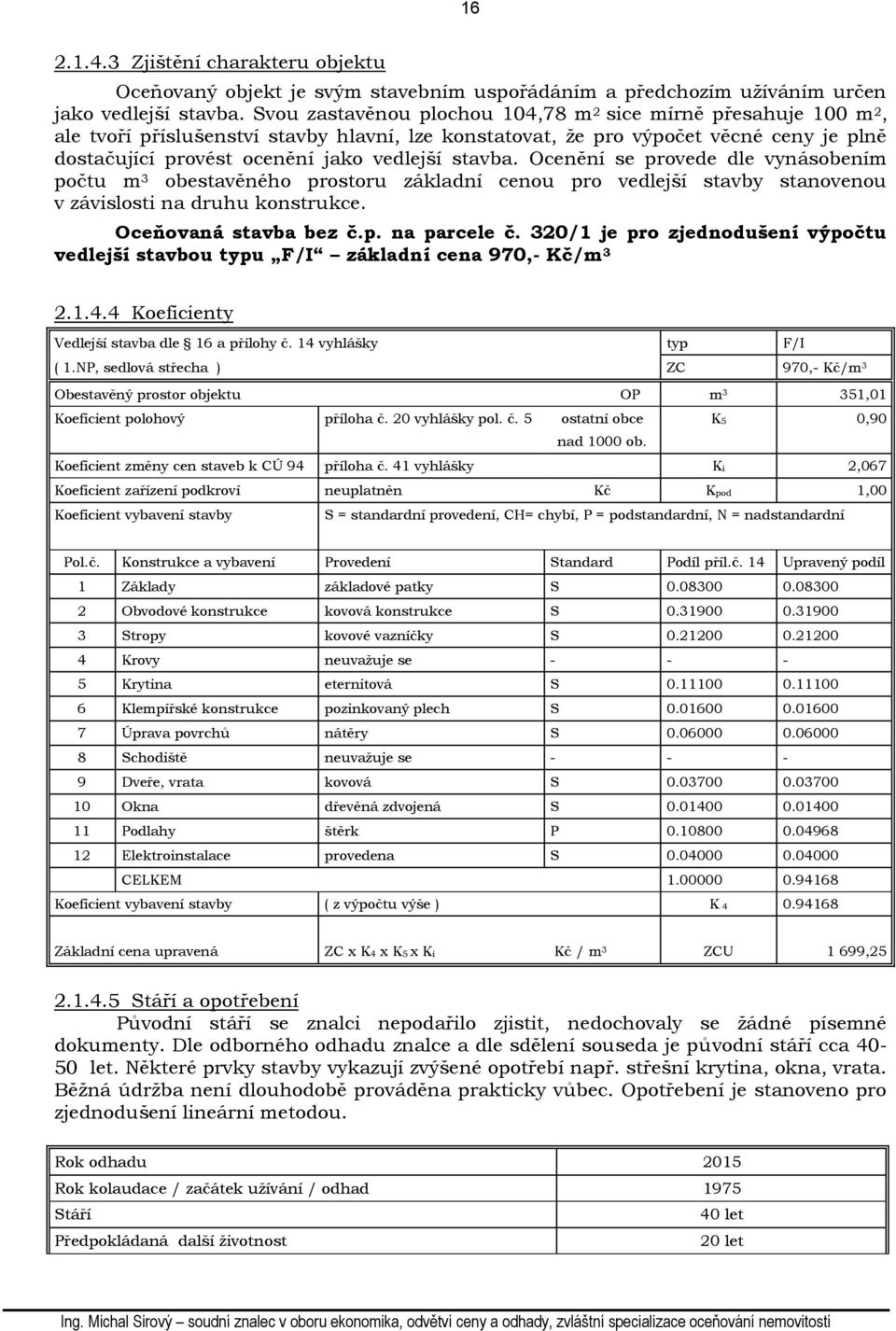 stavba. Ocenění se provede dle vynásobením počtu m 3 obestavěného prostoru základní cenou pro vedlejší stavby stanovenou v závislosti na druhu konstrukce. Oceňovaná stavba bez č.p. na parcele č.