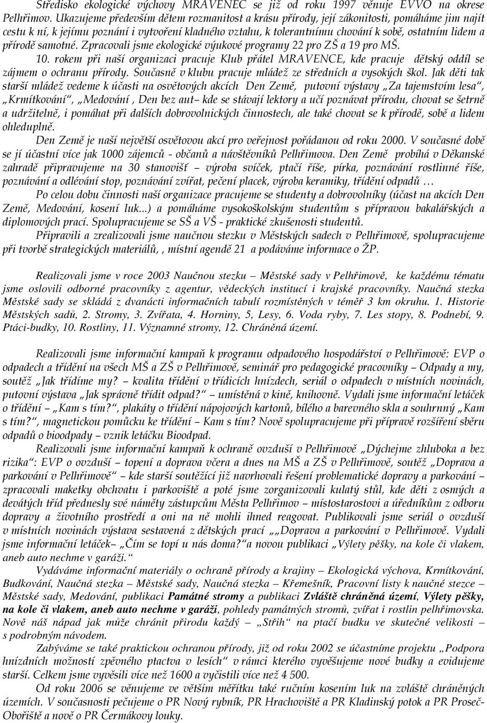 přírodě samotné. Zpracovali jsme ekologické výukové programy 22 pro ZŠ a 19 pro MŠ. 10. rokem při naší organizaci pracuje Klub přátel MRAVENCE, kde pracuje dětský oddíl se zájmem o ochranu přírody.