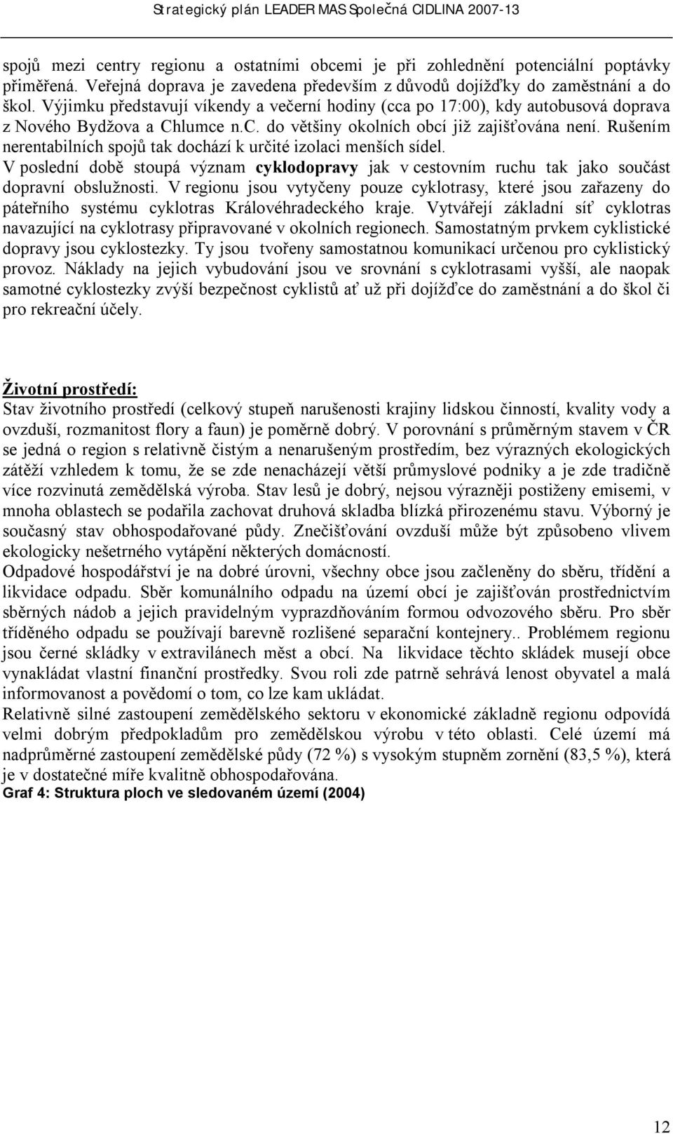 Rušením nerentabilních spojů tak dochází k určité izolaci menších sídel. V poslední době stoupá význam cyklodopravy jak v cestovním ruchu tak jako součást dopravní obslužnosti.