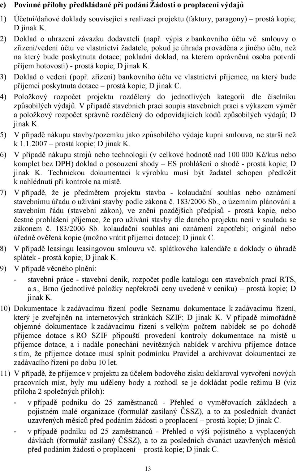 smlouvy o zřízení/vedení účtu ve vlastnictví ţadatele, pokud je úhrada prováděna z jiného účtu, neţ na který bude poskytnuta dotace; pokladní doklad, na kterém oprávněná osoba potvrdí příjem