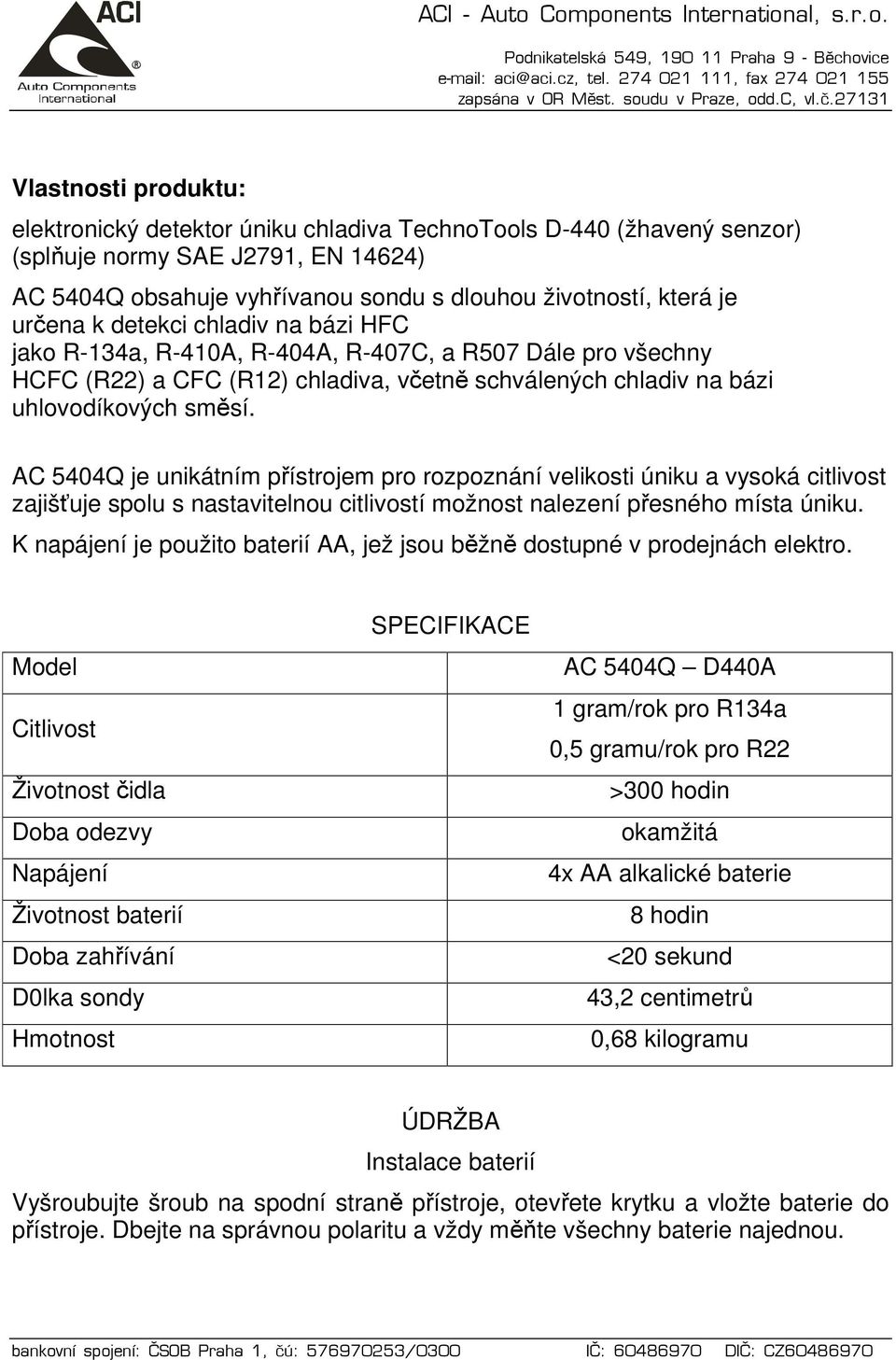 AC 5404Q je unikátním přístrojem pro rozpoznání velikosti úniku a vysoká citlivost zajišťuje spolu s nastavitelnou citlivostí možnost nalezení přesného místa úniku.