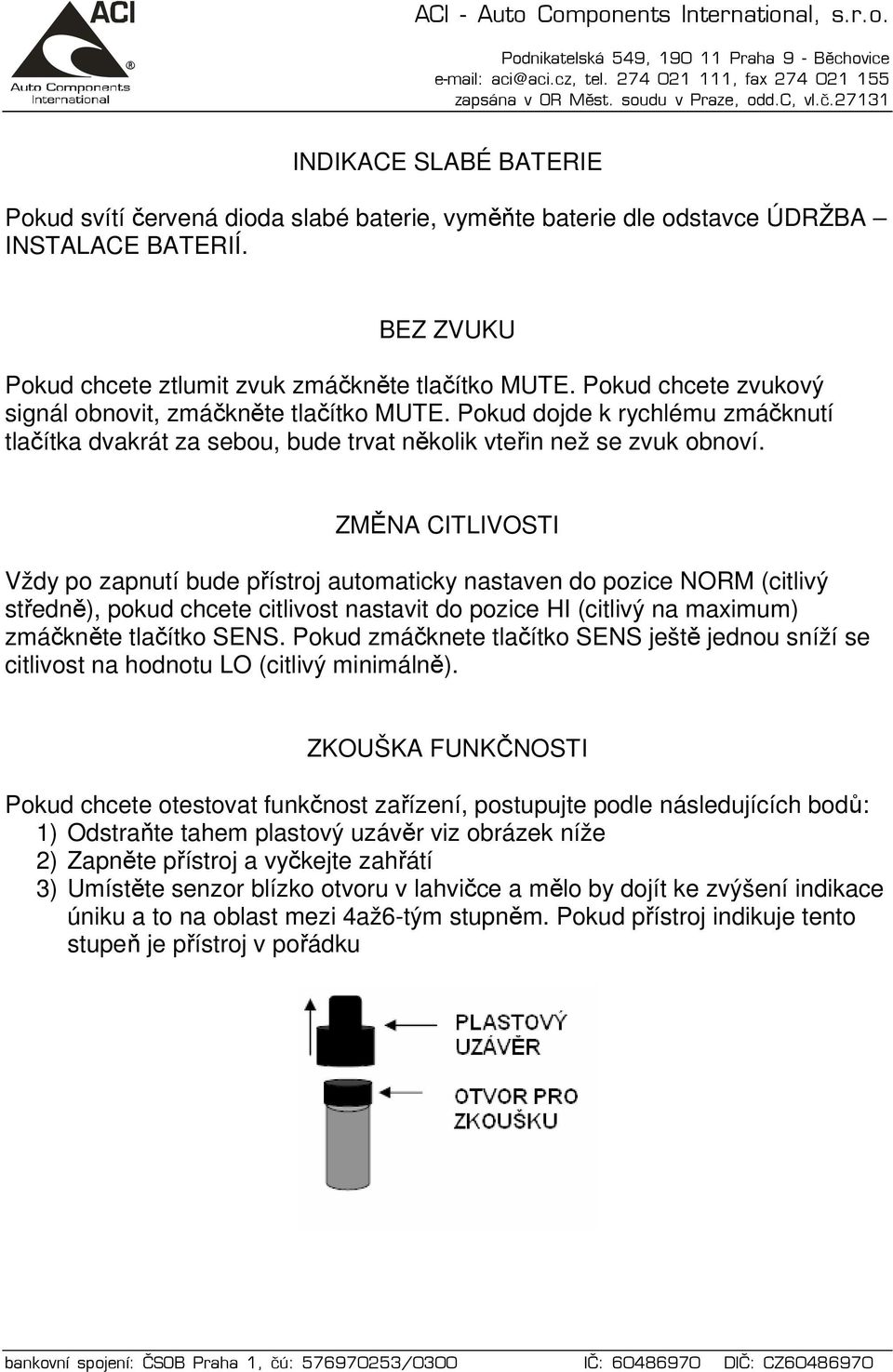 ZMĚNA CITLIVOSTI Vždy po zapnutí bude přístroj automaticky nastaven do pozice NORM (citlivý středně), pokud chcete citlivost nastavit do pozice HI (citlivý na maximum) zmáčkněte tlačítko SENS.