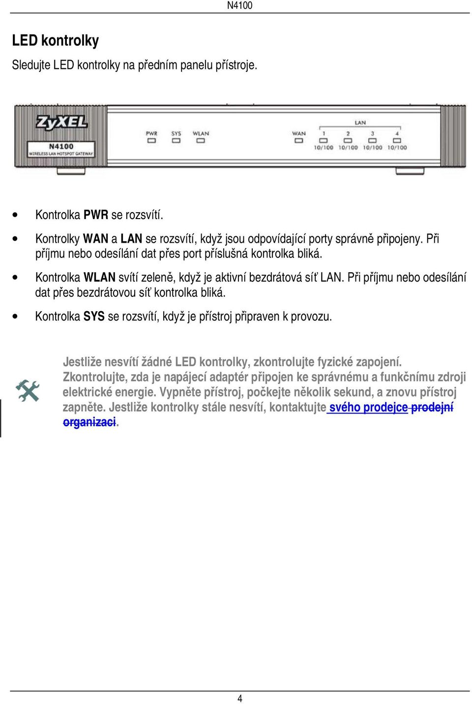 Při příjmu nebo odesílání dat přes bezdrátovou síť kontrolka bliká. Kontrolka SYS se rozsvítí, když je přístroj připraven k provozu.