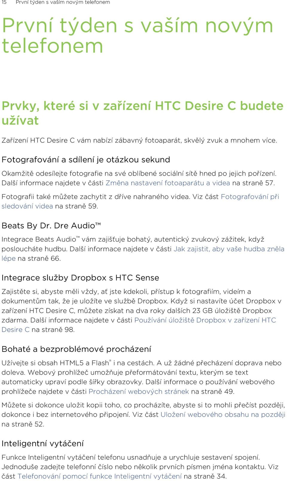 Další informace najdete v části Změna nastavení fotoaparátu a videa na straně 57. Fotografii také můžete zachytit z dříve nahraného videa. Viz část Fotografování při sledování videa na straně 59.