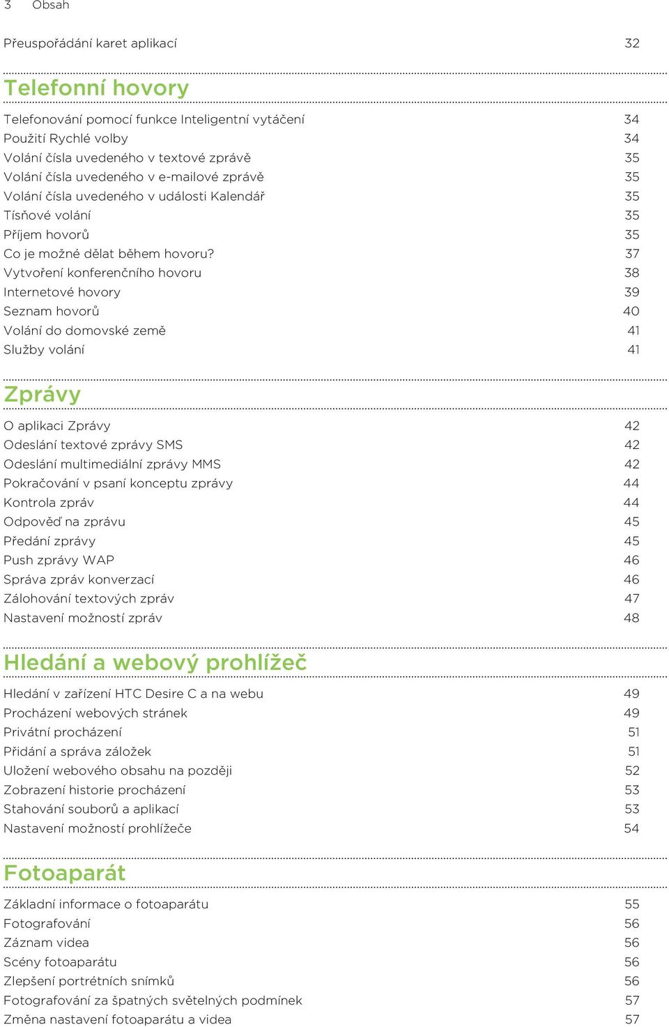 37 Vytvoření konferenčního hovoru 38 Internetové hovory 39 Seznam hovorů 40 Volání do domovské země 41 Služby volání 41 Zprávy O aplikaci Zprávy 42 Odeslání textové zprávy SMS 42 Odeslání