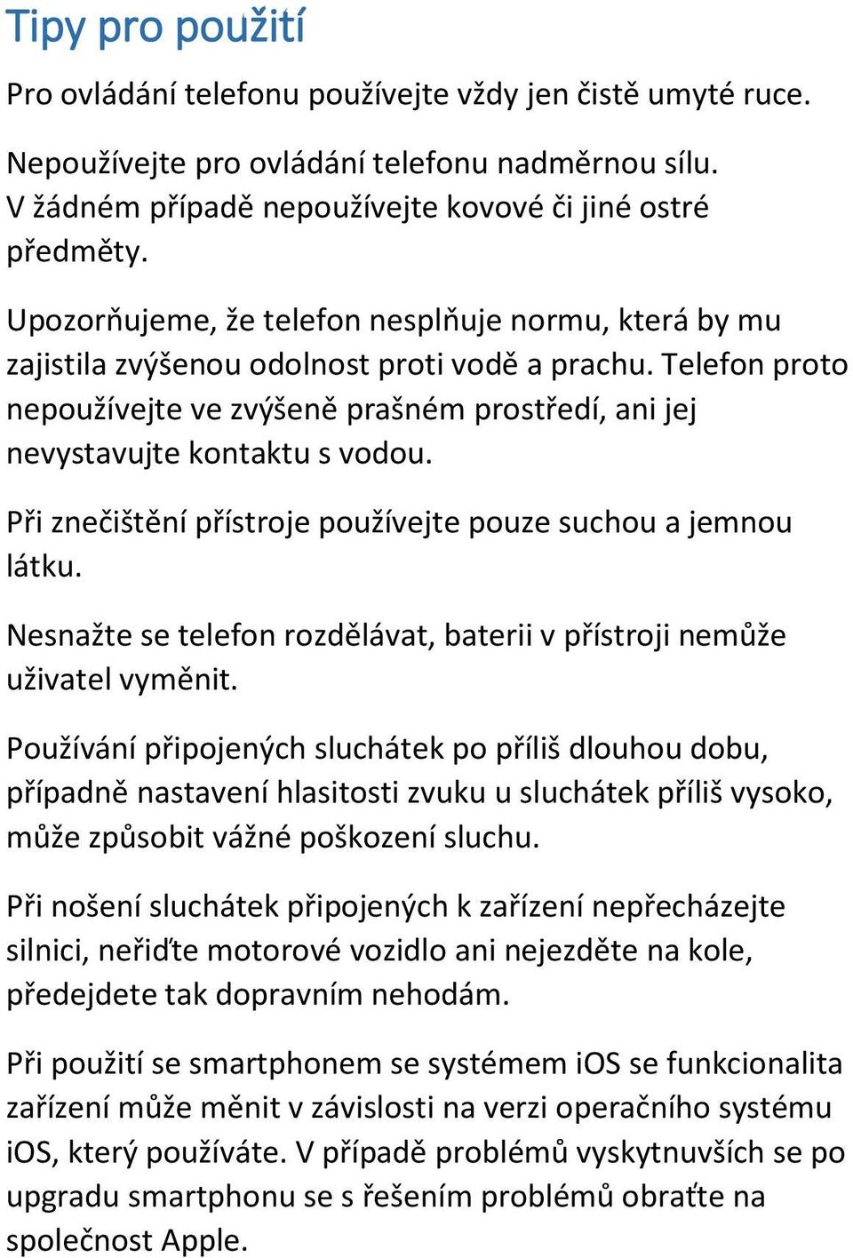 Při znečištění přístroje používejte pouze suchou a jemnou látku. Nesnažte se telefon rozdělávat, baterii v přístroji nemůže uživatel vyměnit.