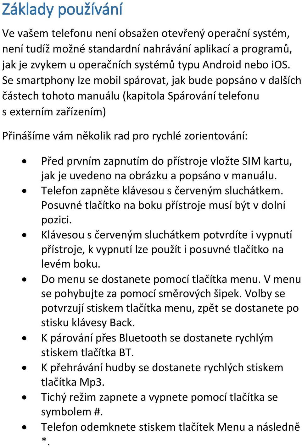 zapnutím do přístroje vložte SIM kartu, jak je uvedeno na obrázku a popsáno v manuálu. Telefon zapněte klávesou s červeným sluchátkem. Posuvné tlačítko na boku přístroje musí být v dolní pozici.