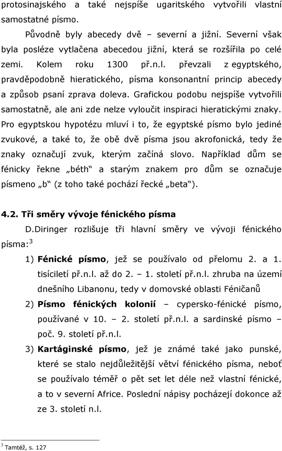 Grafickou podobu nejspíše vytvořili samostatně, ale ani zde nelze vyloučit inspiraci hieratickými znaky.