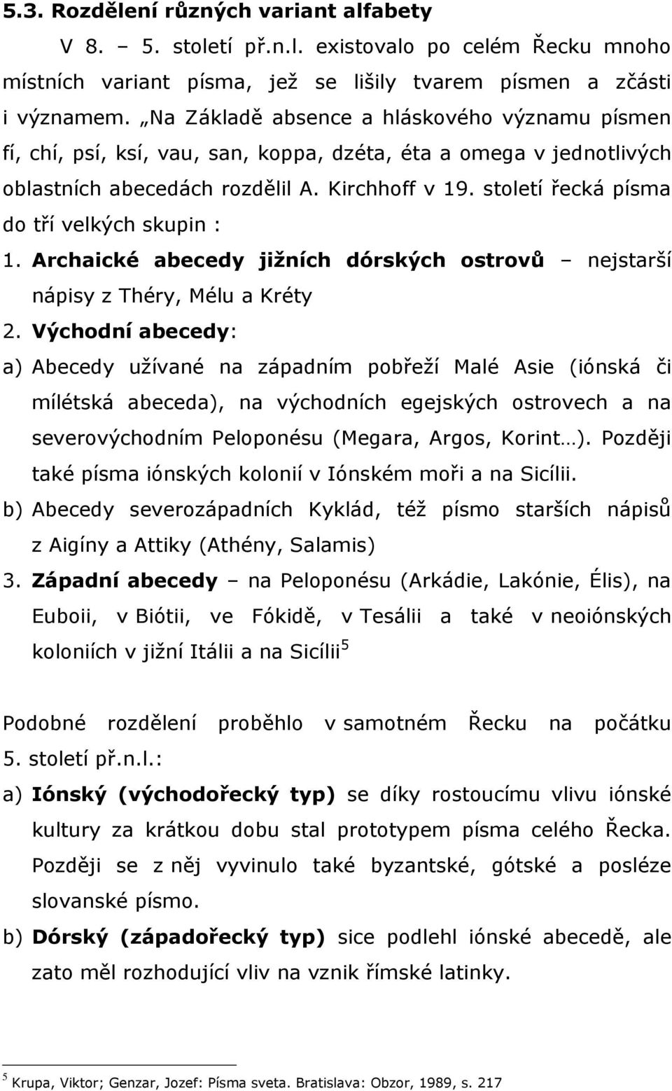 století řecká písma do tří velkých skupin : 1. Archaické abecedy jižních dórských ostrovů nejstarší nápisy z Théry, Mélu a Kréty 2.