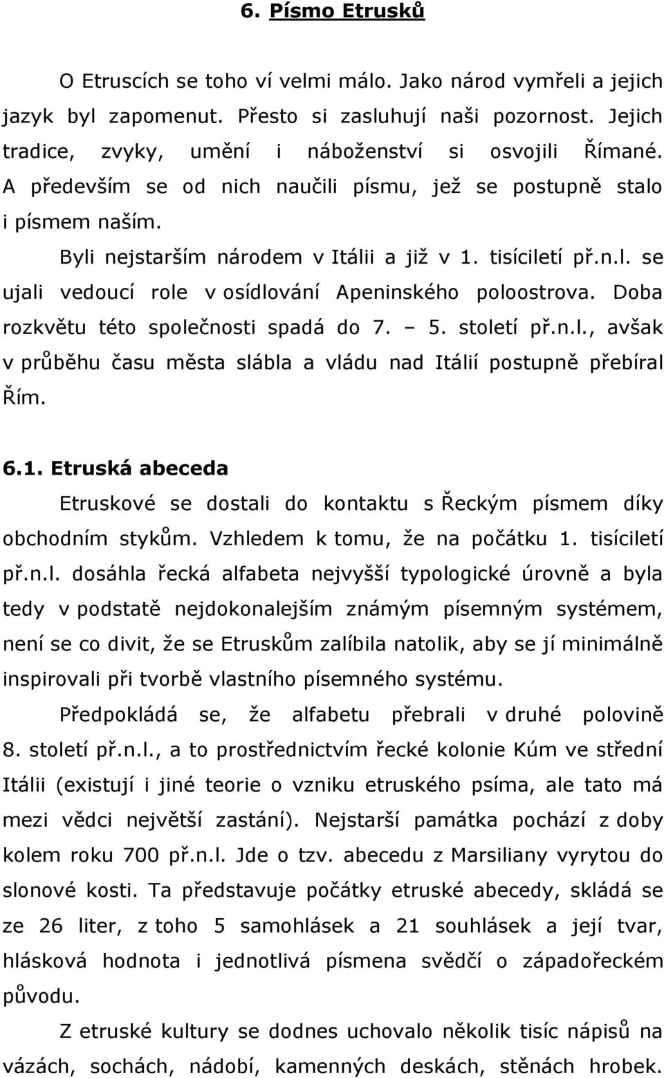 Doba rozkvětu této společnosti spadá do 7. 5. století př.n.l., avšak v průběhu času města slábla a vládu nad Itálií postupně přebíral Řím. 6.1.