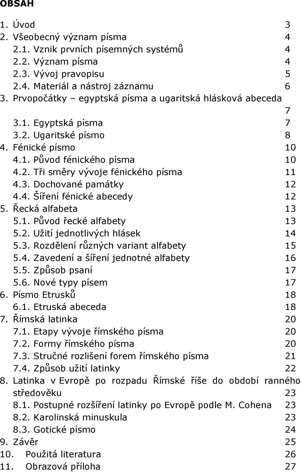 4. Šíření fénické abecedy 12 5. Řecká alfabeta 13 5.1. Původ řecké alfabety 13 5.2. Užití jednotlivých hlásek 14 5.3. Rozdělení různých variant alfabety 15 5.4. Zavedení a šíření jednotné alfabety 16 5.