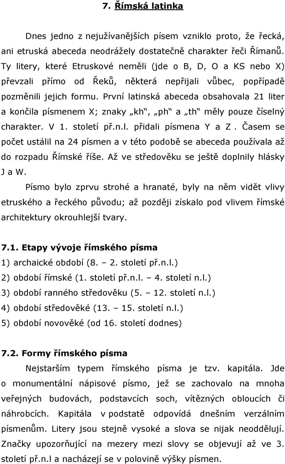 První latinská abeceda obsahovala 21 liter a končila písmenem X; znaky kh, ph a th měly pouze číselný charakter. V 1. století př.n.l. přidali písmena Y a Z.