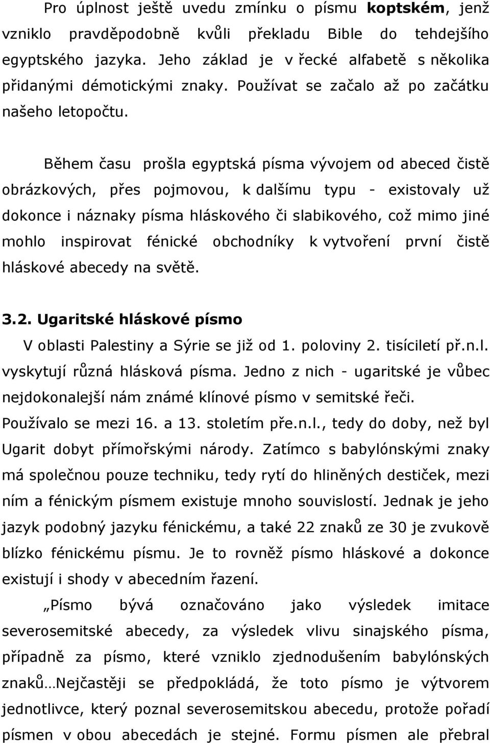 Během času prošla egyptská písma vývojem od abeced čistě obrázkových, přes pojmovou, k dalšímu typu - existovaly už dokonce i náznaky písma hláskového či slabikového, což mimo jiné mohlo inspirovat