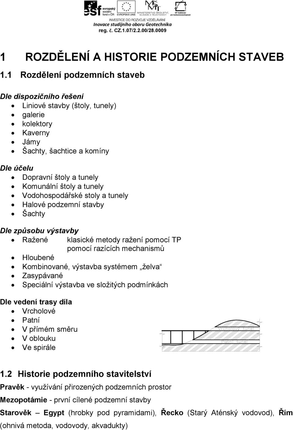 tunely Vodohospodářské stoly a tunely Halové podzemní stavby Šachty Dle způsobu výstavby Ražené klasické metody ražení pomocí TP pomocí razících mechanismů Hloubené Kombinované, výstavba systémem