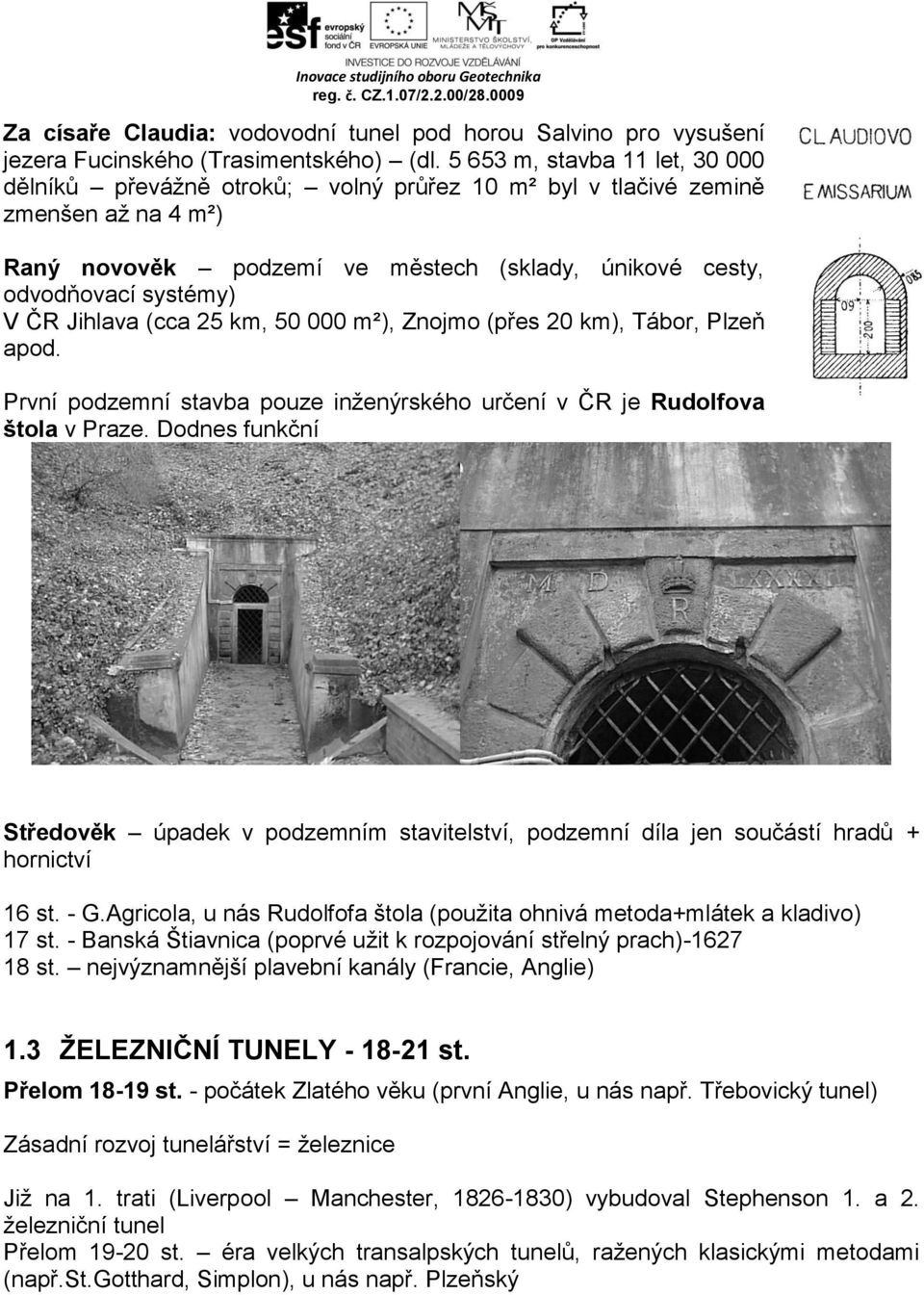 Jihlava (cca 25 km, 50 000 m²), Znojmo (přes 20 km), Tábor, Plzeň apod. První podzemní stavba pouze inženýrského určení v ČR je Rudolfova štola v Praze.