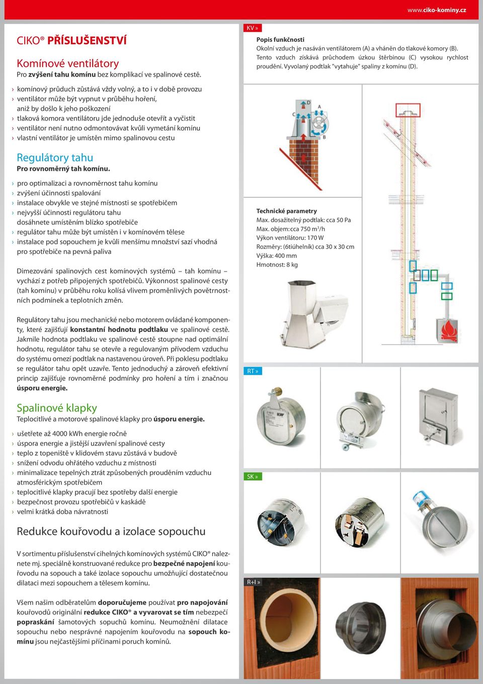 ventilátor není nutno odmontovávat kvůli vymetání komínu vlastní ventilátor je umístěn mimo spalinovou cestu KV» Popis funkčnosti Okolní vzduch je nasáván ventilátorem (A) a vháněn do tlakové komory