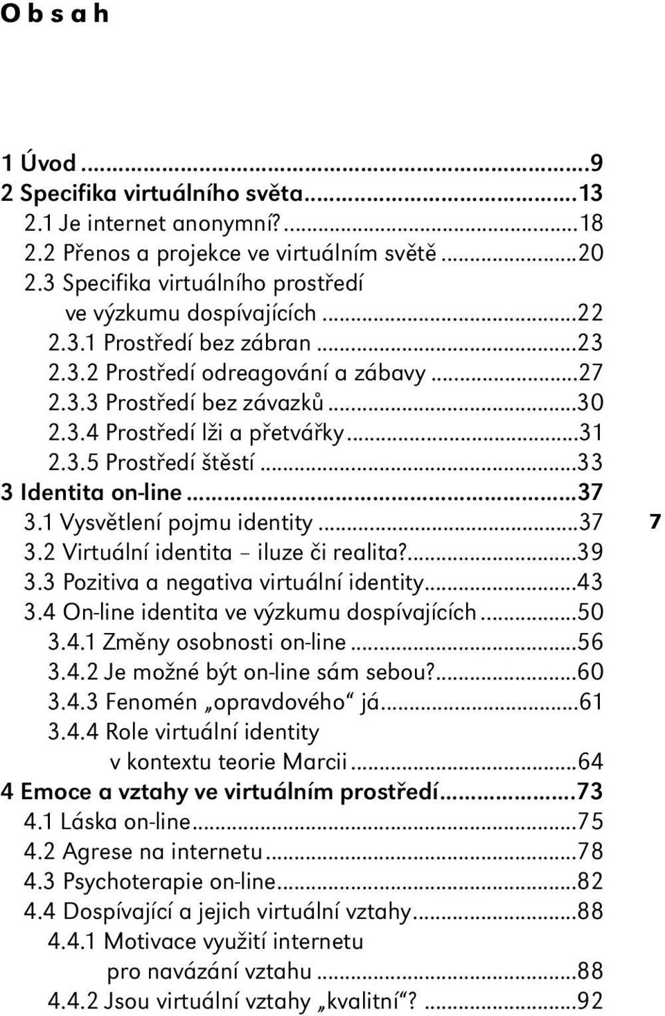 ..37 3.2 Virtuální identita iluze či realita?...39 3.3 Pozitiva a negativa virtuální identity...43 3.4 On-line identita ve výzkumu dospívajících...50 3.4.1 Změny osobnosti on-line...56 3.4.2 Je možné být on-line sám sebou?