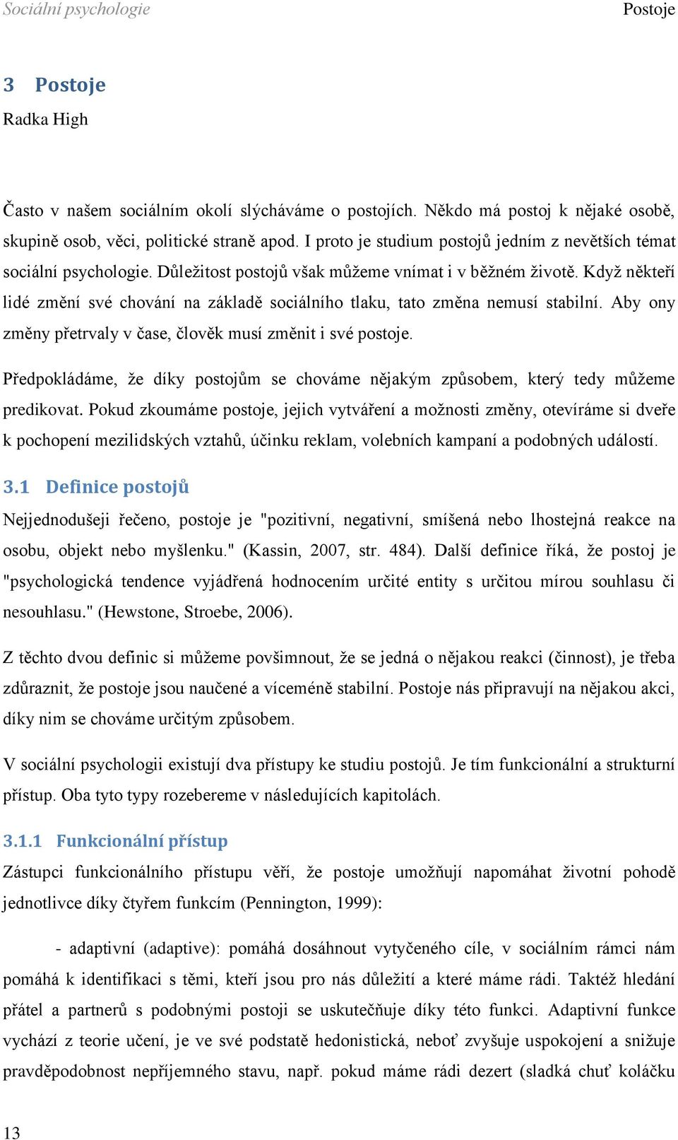 Když někteří lidé změní své chování na základě sociálního tlaku, tato změna nemusí stabilní. Aby ony změny přetrvaly v čase, člověk musí změnit i své postoje.