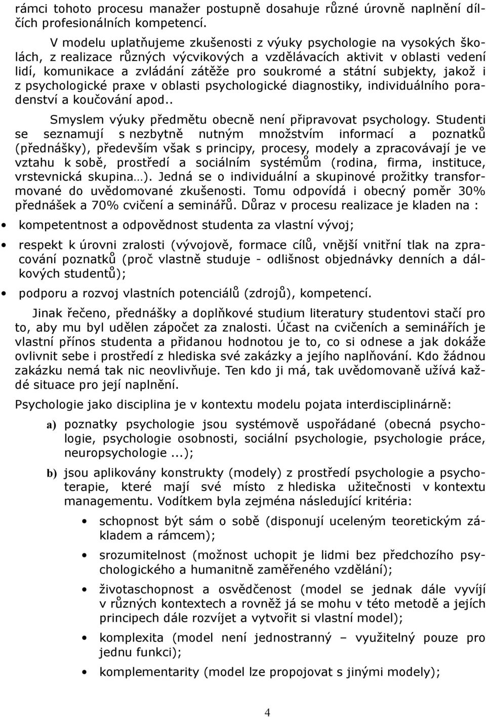 státní subjekty, jakož i z psychologické praxe v oblasti psychologické diagnostiky, individuálního poradenství a koučování apod.. Smyslem výuky předmětu obecně není připravovat psychology.