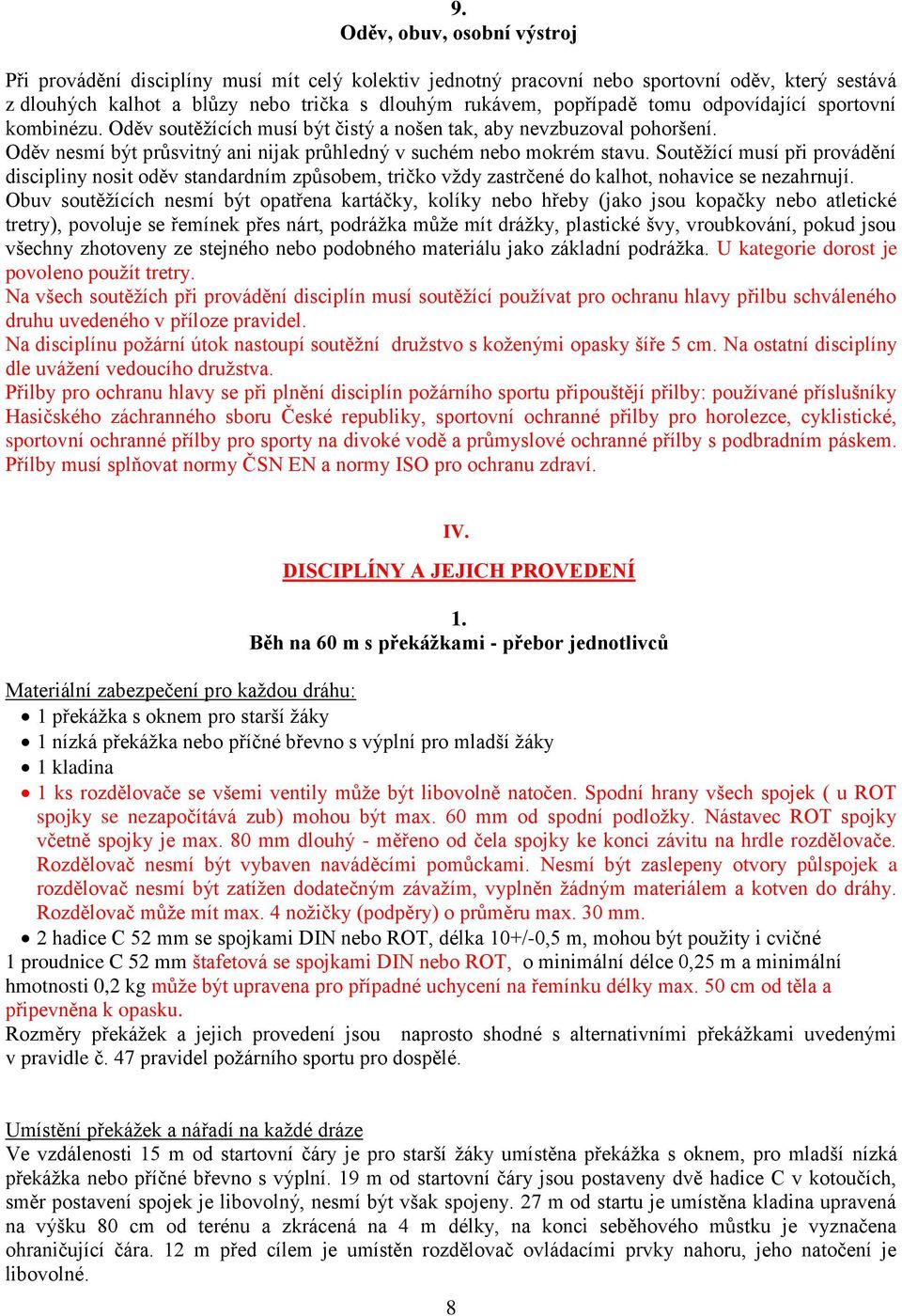 Soutěžící musí při provádění discipliny nosit oděv standardním způsobem, tričko vždy zastrčené do kalhot, nohavice se nezahrnují.