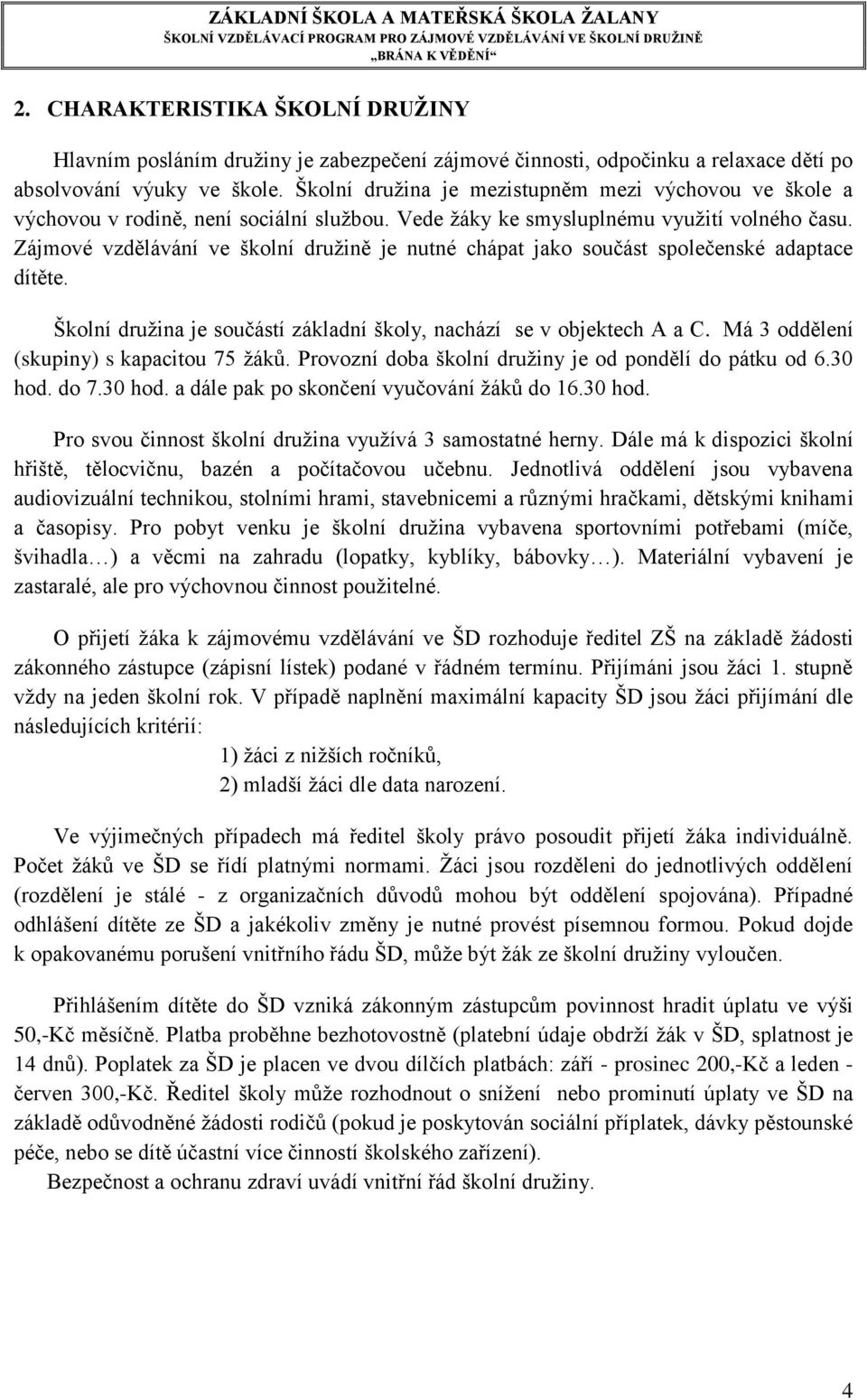 Zájmové vzdělávání ve školní družině je nutné chápat jako součást společenské adaptace dítěte. Školní družina je součástí základní školy, nachází se v objektech A a C.