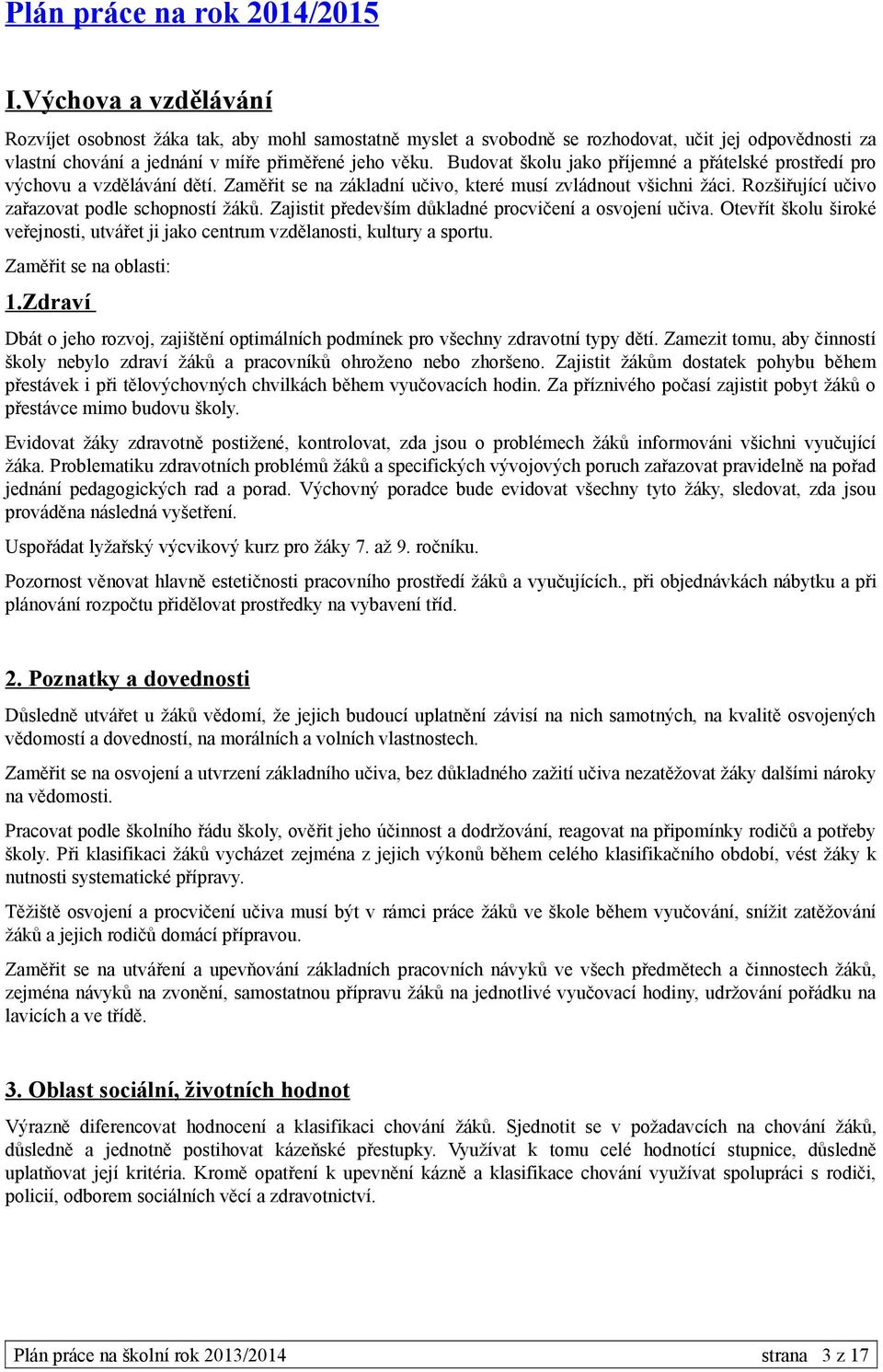 Budovat školu jako příjemné a přátelské prostředí pro výchovu a vzdělávání dětí. Zaměřit se na základní učivo, které musí zvládnout všichni žáci. Rozšiřující učivo zařazovat podle schopností žáků.