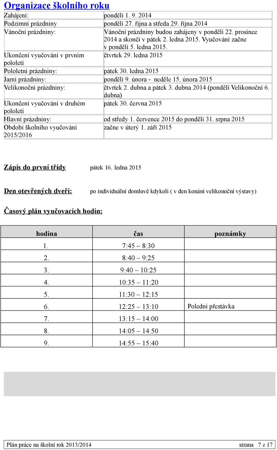 ledna 2015 Jarní prázdniny: pondělí 9. února - neděle 15. února 2015 Velikonoční prázdniny: čtvrtek 2. dubna a pátek 3. dubna 2014 (pondělí Velikonoční 6. dubna) Ukončení vyučování v druhém pátek 30.