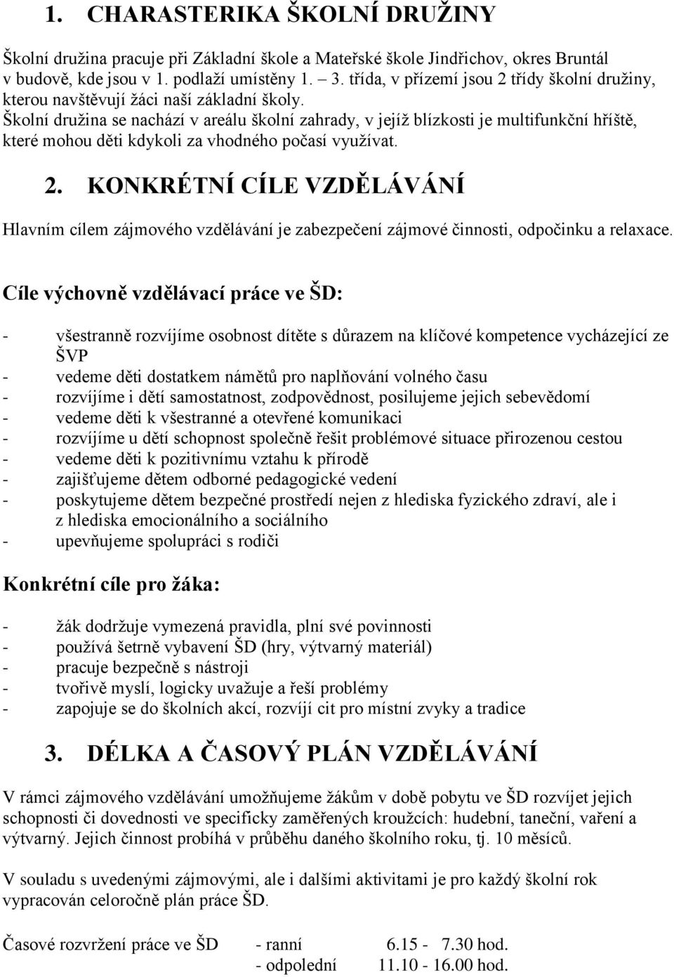 Školní družina se nachází v areálu školní zahrady, v jejíž blízkosti je multifunkční hříště, které mohou děti kdykoli za vhodného počasí využívat. 2.