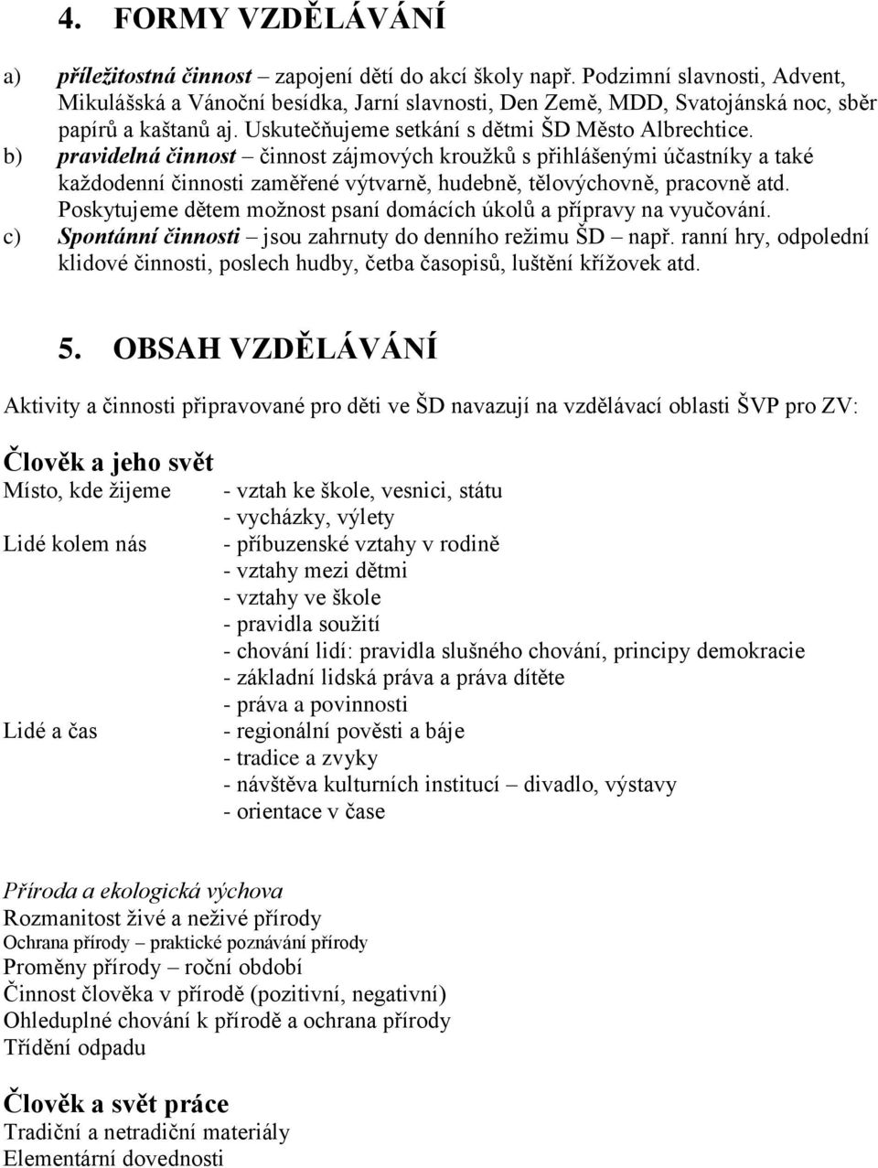 b) pravidelná činnost činnost zájmových kroužků s přihlášenými účastníky a také každodenní činnosti zaměřené výtvarně, hudebně, tělovýchovně, pracovně atd.