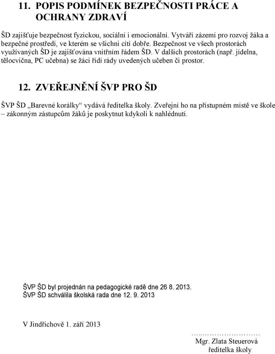 V dalších prostorách (např. jídelna, tělocvična, PC učebna) se žáci řídí rády uvedených učeben či prostor. 12. ZVEŘEJNĚNÍ ŠVP PRO ŠD ŠVP ŠD Barevné korálky vydává ředitelka školy.