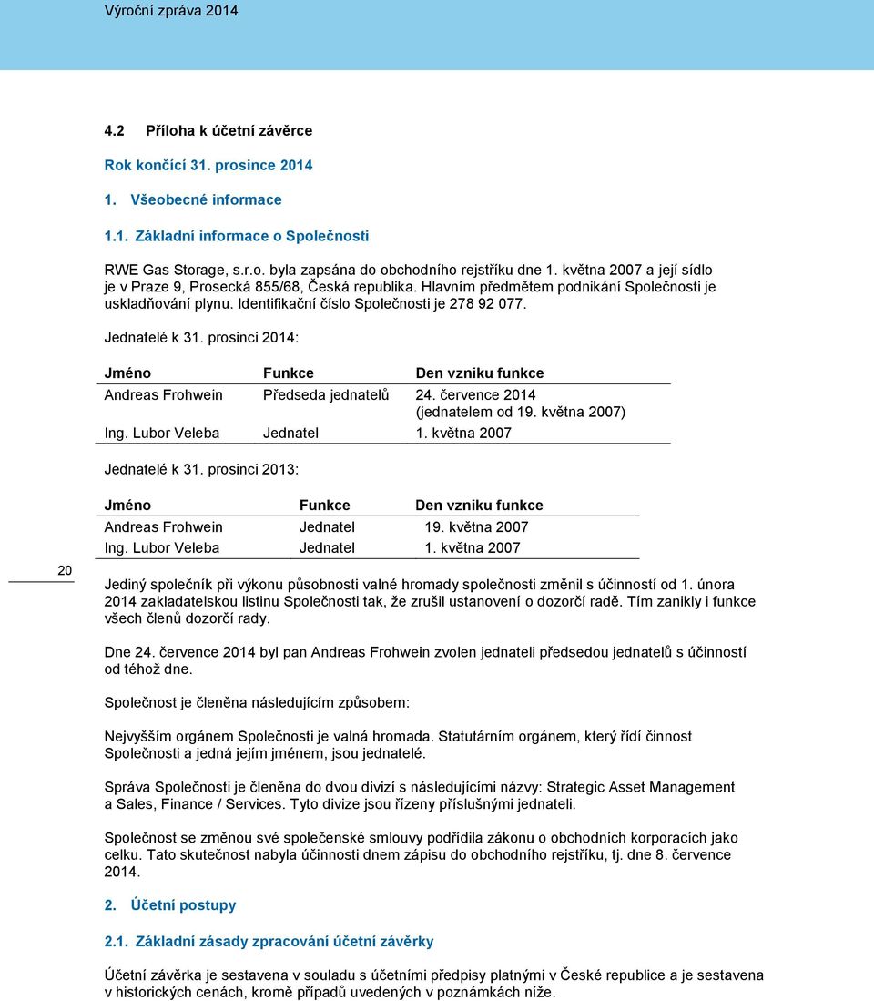 prosinci 2014: Jméno Funkce Den vzniku funkce Andreas Frohwein Předseda jednatelů 24. července 2014 (jednatelem od 19. května 2007) Ing. Lubor Veleba Jednatel 1. května 2007 Jednatelé k 31.