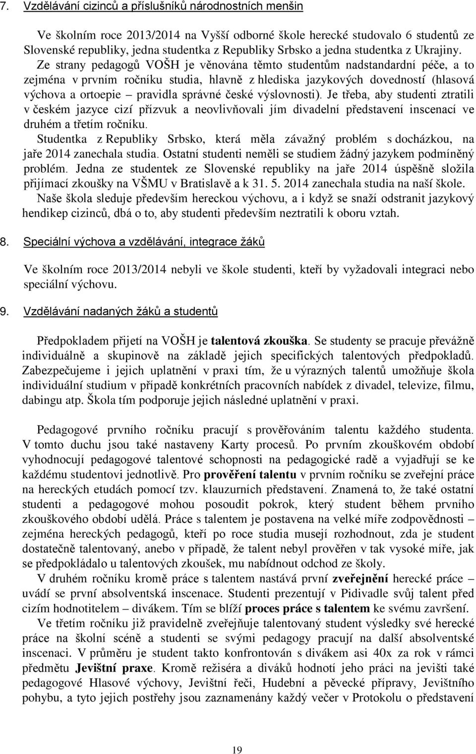 Ze strany pedagogů VOŠH je věnována těmto studentům nadstandardní péče, a to zejména v prvním ročníku studia, hlavně z hlediska jazykových dovedností (hlasová výchova a ortoepie pravidla správné