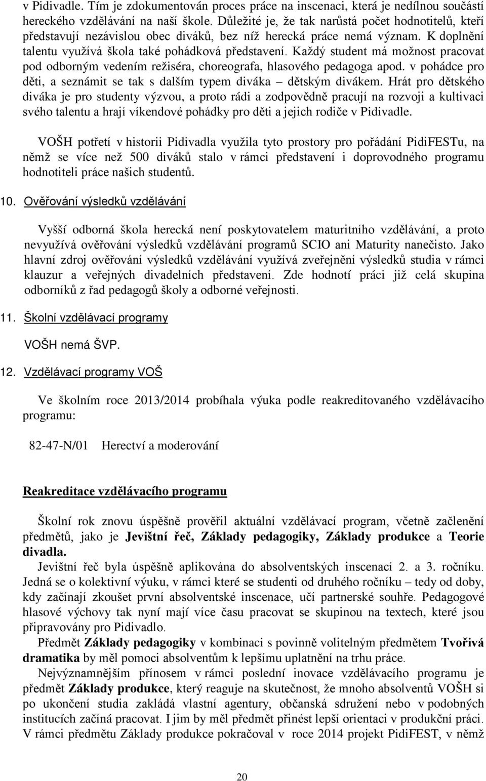 Každý student má možnost pracovat pod odborným vedením režiséra, choreografa, hlasového pedagoga apod. v pohádce pro děti, a seznámit se tak s dalším typem diváka dětským divákem.