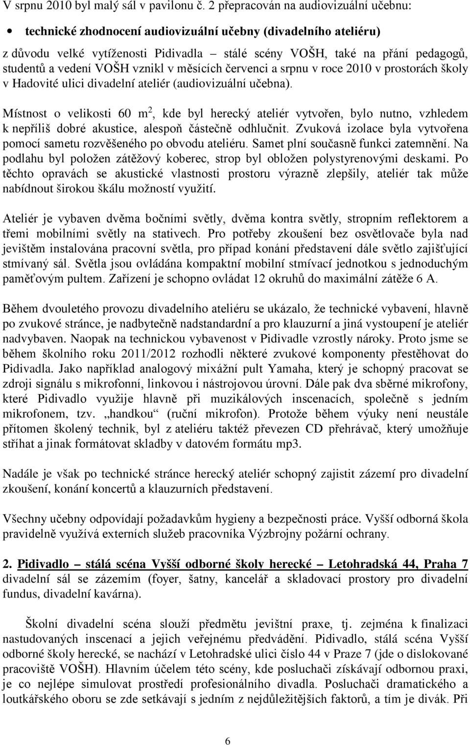 vedení VOŠH vznikl v měsících červenci a srpnu v roce 2010 v prostorách školy v Hadovité ulici divadelní ateliér (audiovizuální učebna).