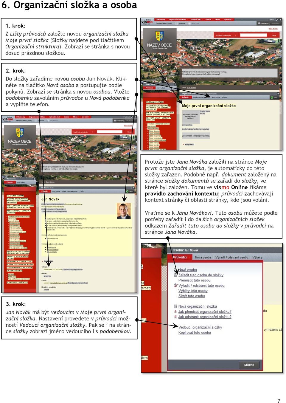 Vložte podobenku zavoláním průvodce u Nová podobenka a vyplňte telefon. Protože jste Jana Nováka založili na stránce Moje první organizační složka, je automaticky do této složky zařazen. Podobně např.