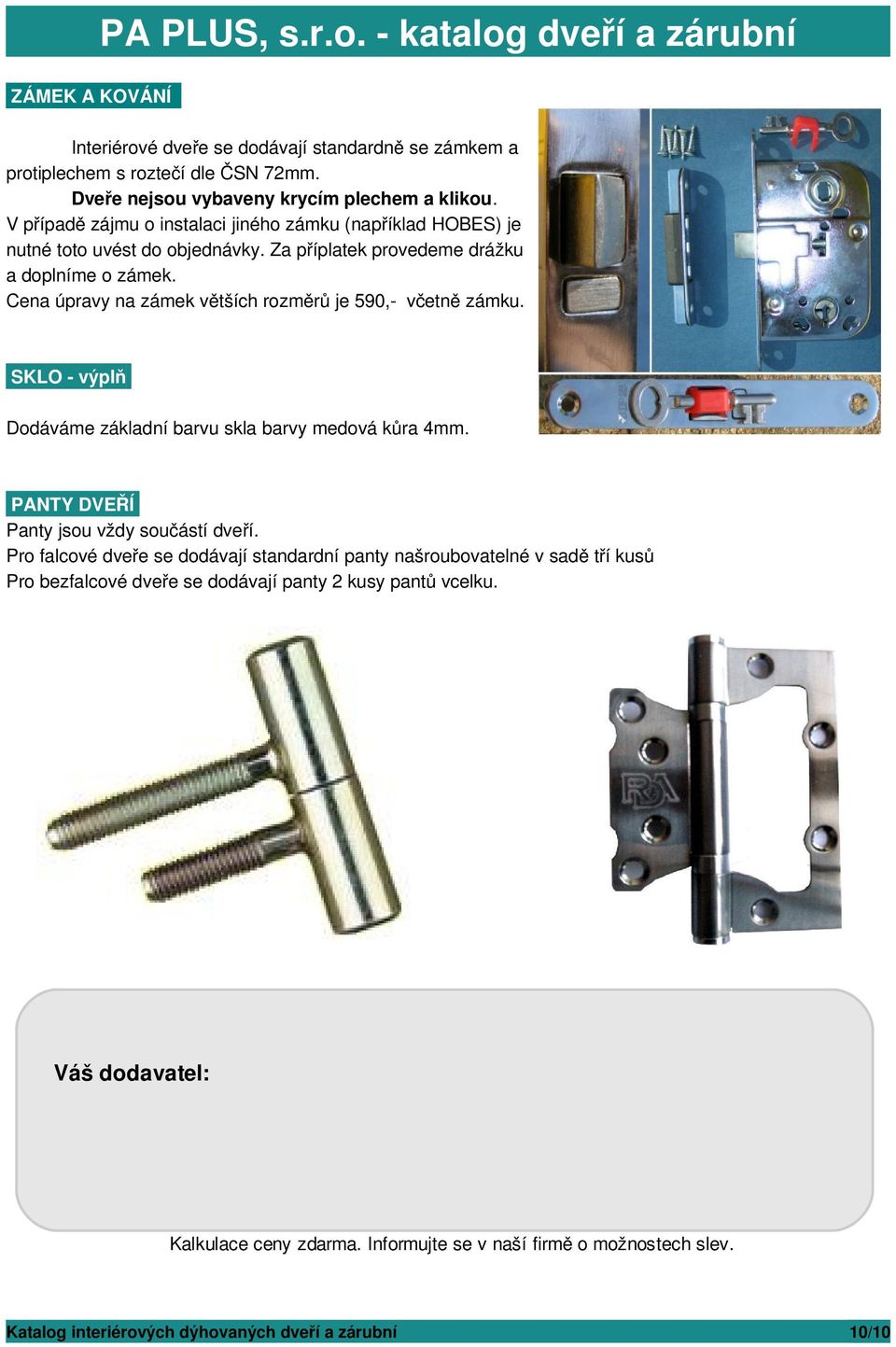 Cena úpravy na zámek větších rozměrů je 590,- včetně zámku. SKLO - výplň Dodáváme základní barvu skla barvy medová kůra 4mm. PANTY DVEŘÍ Panty jsou vždy součástí dveří.