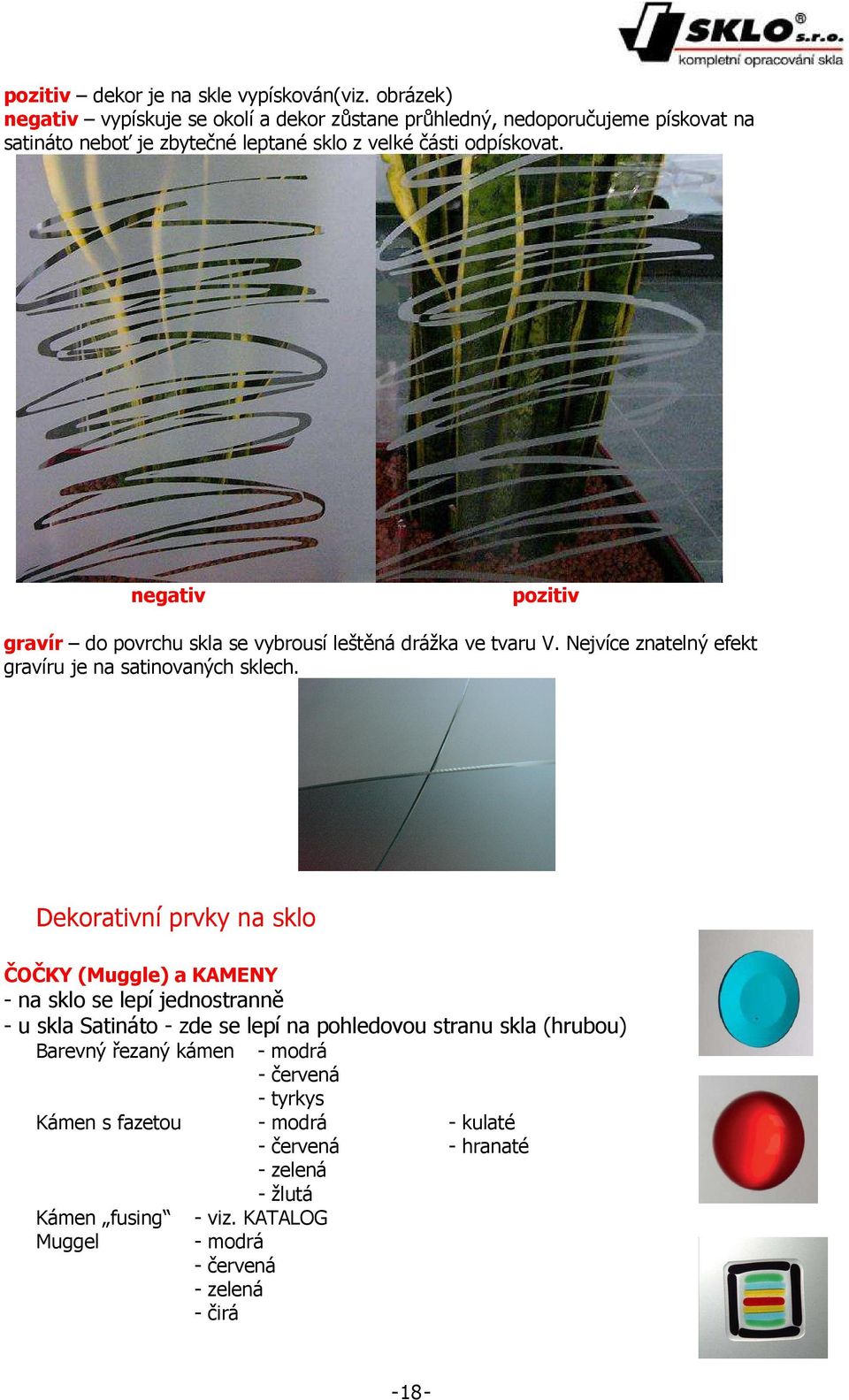 negativ pozitiv gravír do povrchu skla se vybrousí leštěná drážka ve tvaru V. Nejvíce znatelný efekt gravíru je na satinovaných sklech.