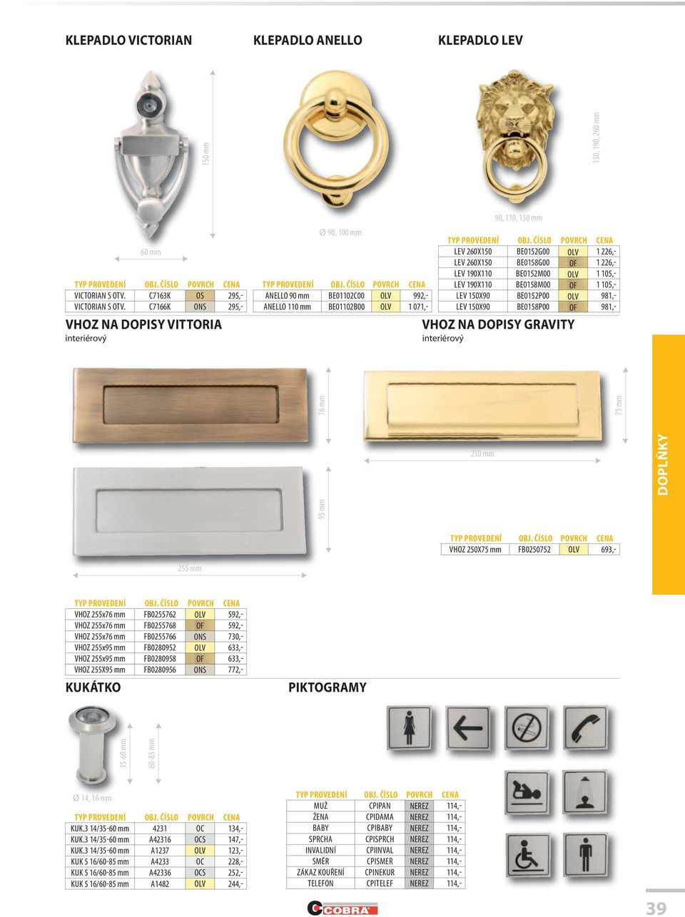 105,- ANELLO 90 mm BE01102C00 OLV 992,- LEV 150X90 BE0152P00 OLV 981,- ANELLO 110 mm BE01102B00 OLV 1 071,- LEV 150X90 BE0158P00 OF 981,- VHOZ NA DOPISY GRAVITY VHOZ 250X75 mm FB0250752 OLV 693,-