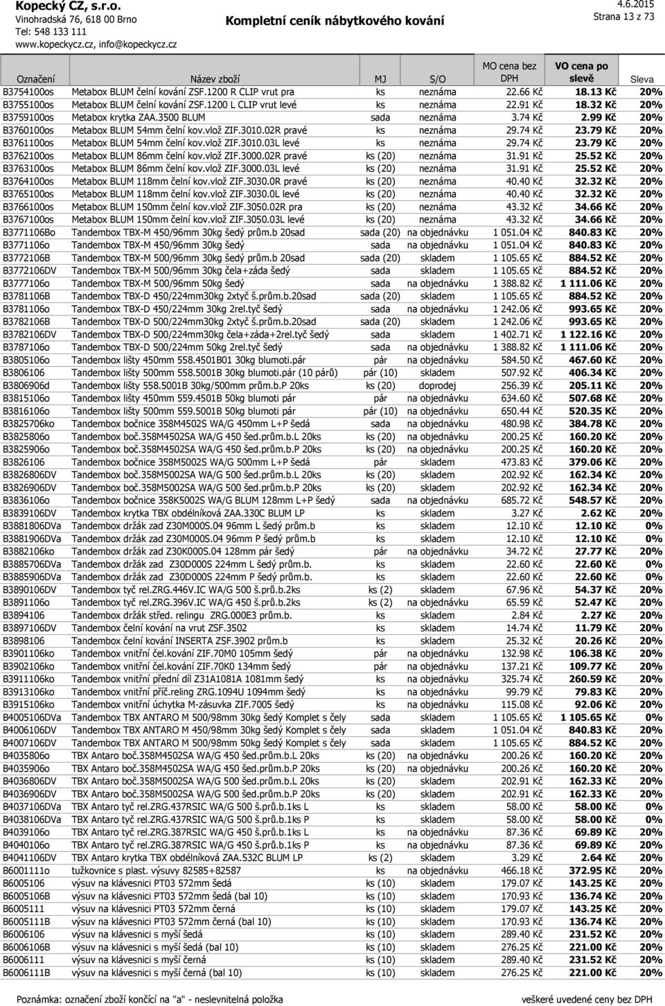 79 Kč 20% B3761100os Metabox BLUM 54mm čelní kov.vlož ZIF.3010.03L levé ks neznáma 29.74 Kč 23.79 Kč 20% B3762100os Metabox BLUM 86mm čelní kov.vlož ZIF.3000.02R pravé ks (20) neznáma 31.91 Kč 25.