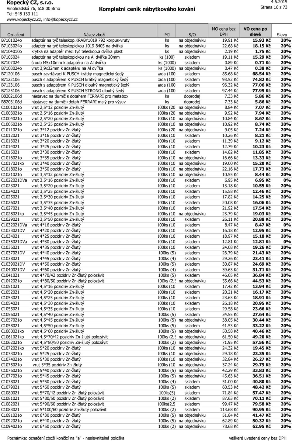 11 Kč 15.29 Kč 20% B7107024 šroub M5x10mm k adaptéru na Al dvířka ks (1000) skladem 0.89 Kč 0.71 Kč 20% B7108024o vrut 3,9x32mm k adaptéru na Al dvířka ks (1000) na objednávku 0.47 Kč 0.