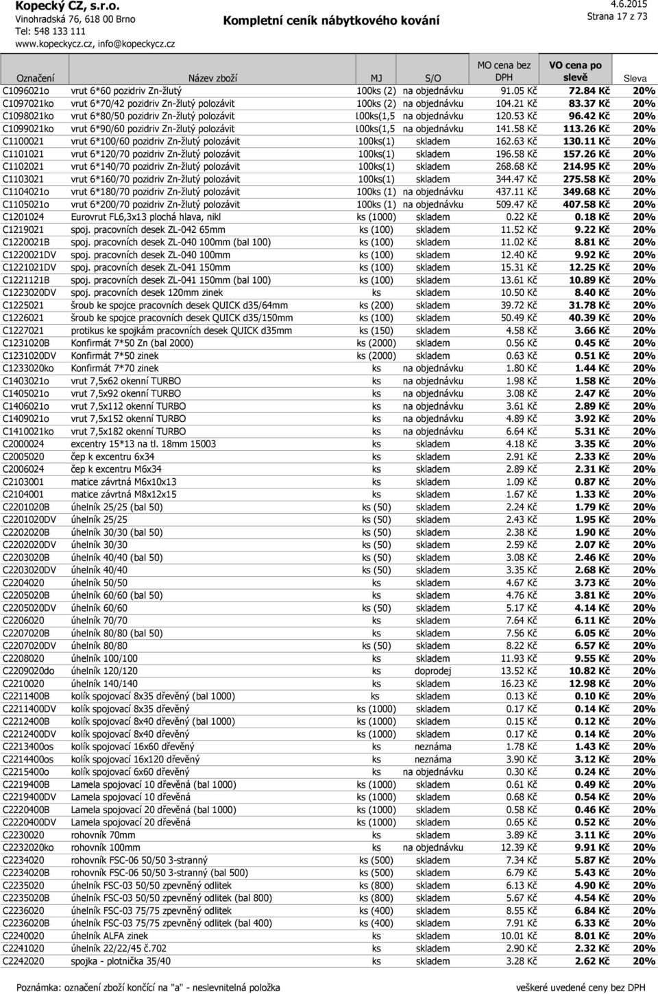 58 Kč 113.26 Kč 20% C1100021 vrut 6*100/60 pozidriv Zn-žlutý polozávit 100ks(1) skladem 162.63 Kč 130.11 Kč 20% C1101021 vrut 6*120/70 pozidriv Zn-žlutý polozávit 100ks(1) skladem 196.58 Kč 157.