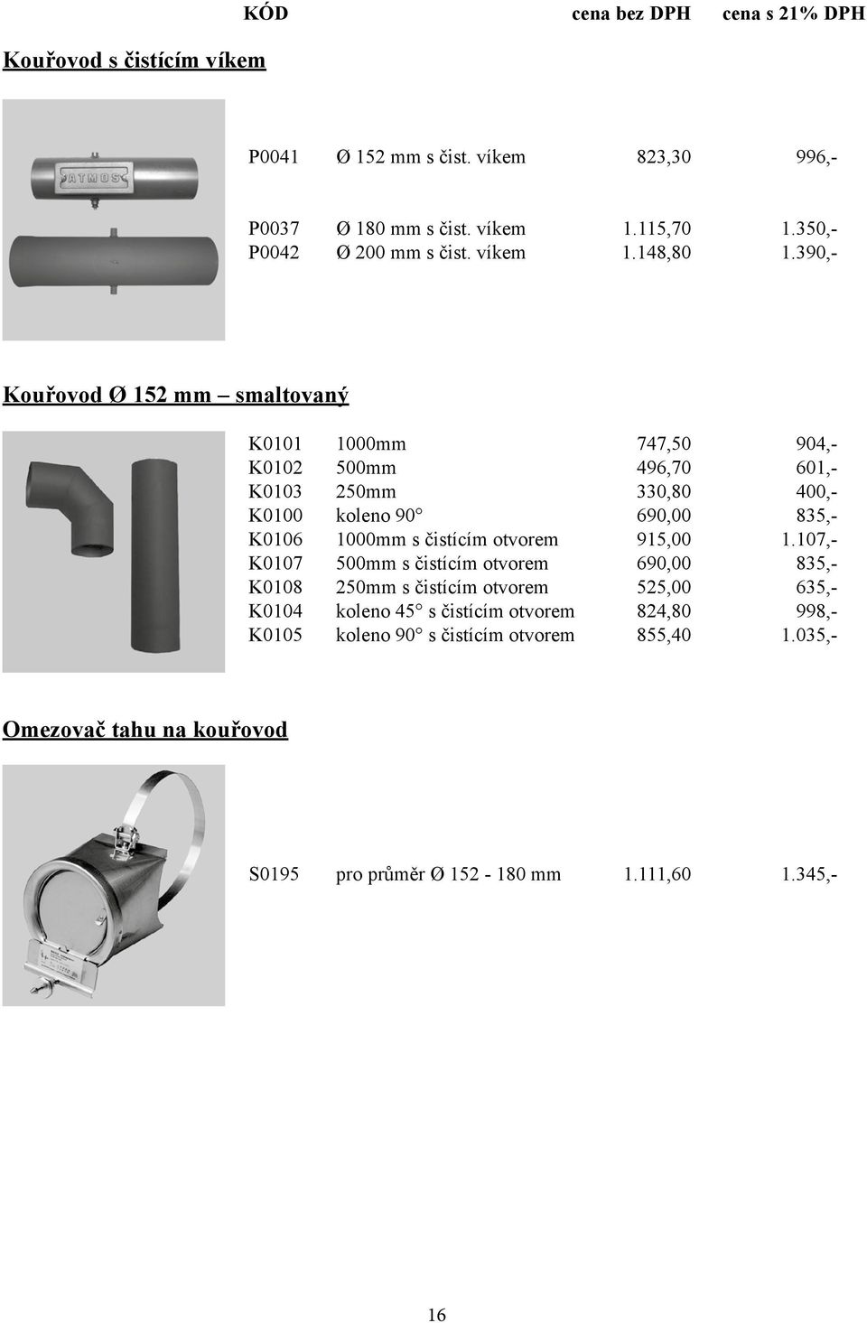 390,- Kouřovod Ø 152 mm smaltovaný K0101 1000mm 747,50 904,- K0102 500mm 496,70 601,- K0103 250mm 330,80 400,- K0100 koleno 90 690,00 835,- K0106 1000mm s