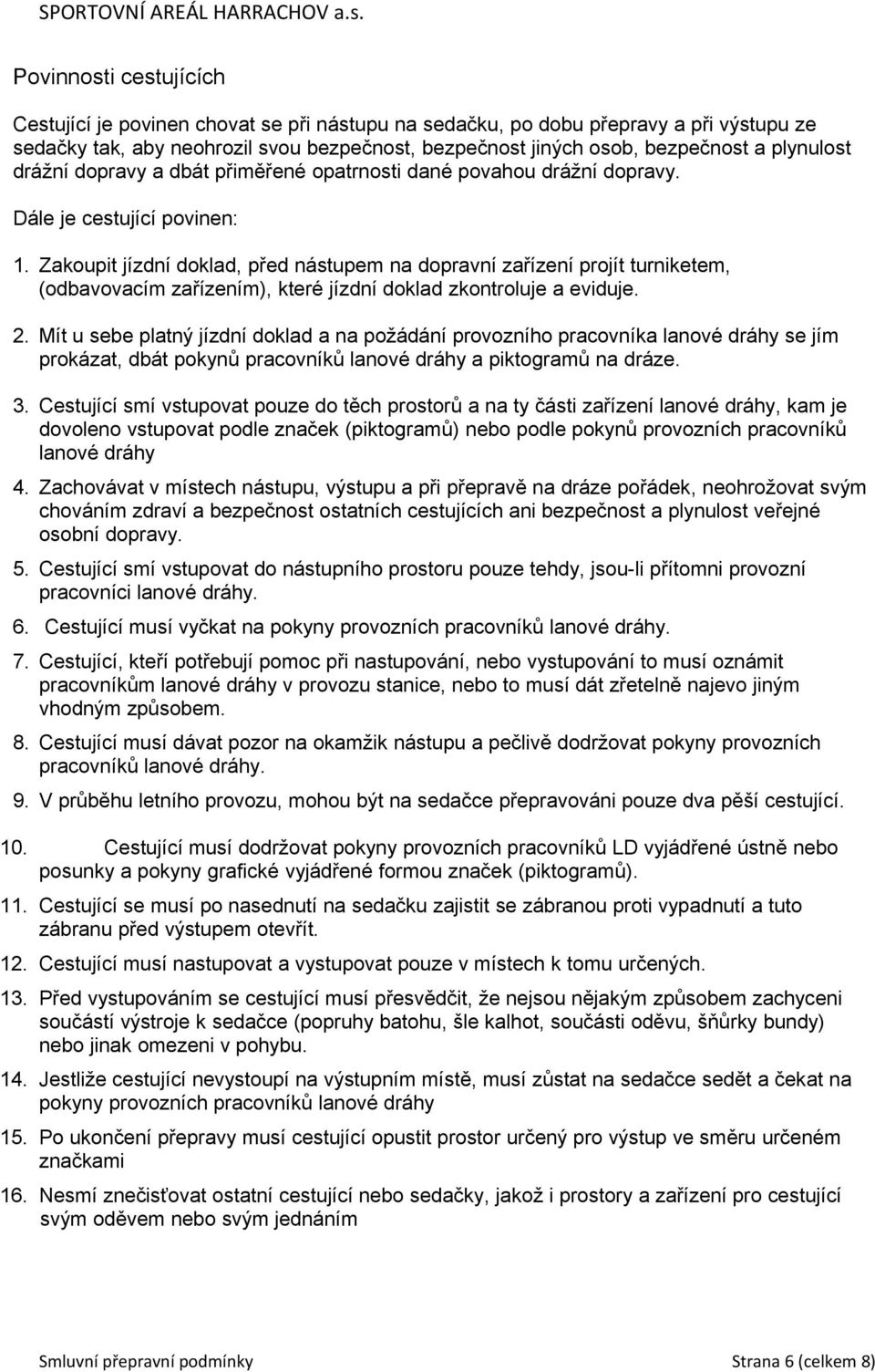 Zakoupit jízdní doklad, před nástupem na dopravní zařízení projít turniketem, (odbavovacím zařízením), které jízdní doklad zkontroluje a eviduje. 2.