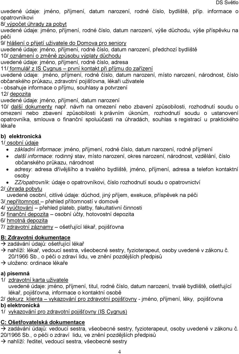 seniory uvedené údaje: jméno, příjmení, rodné číslo, datum narození, předchozí bydliště 10/ oznámení o změně způsobu výplaty důchodu uvedené údaje: jméno, příjmení, rodné číslo, adresa 11/ formulář z