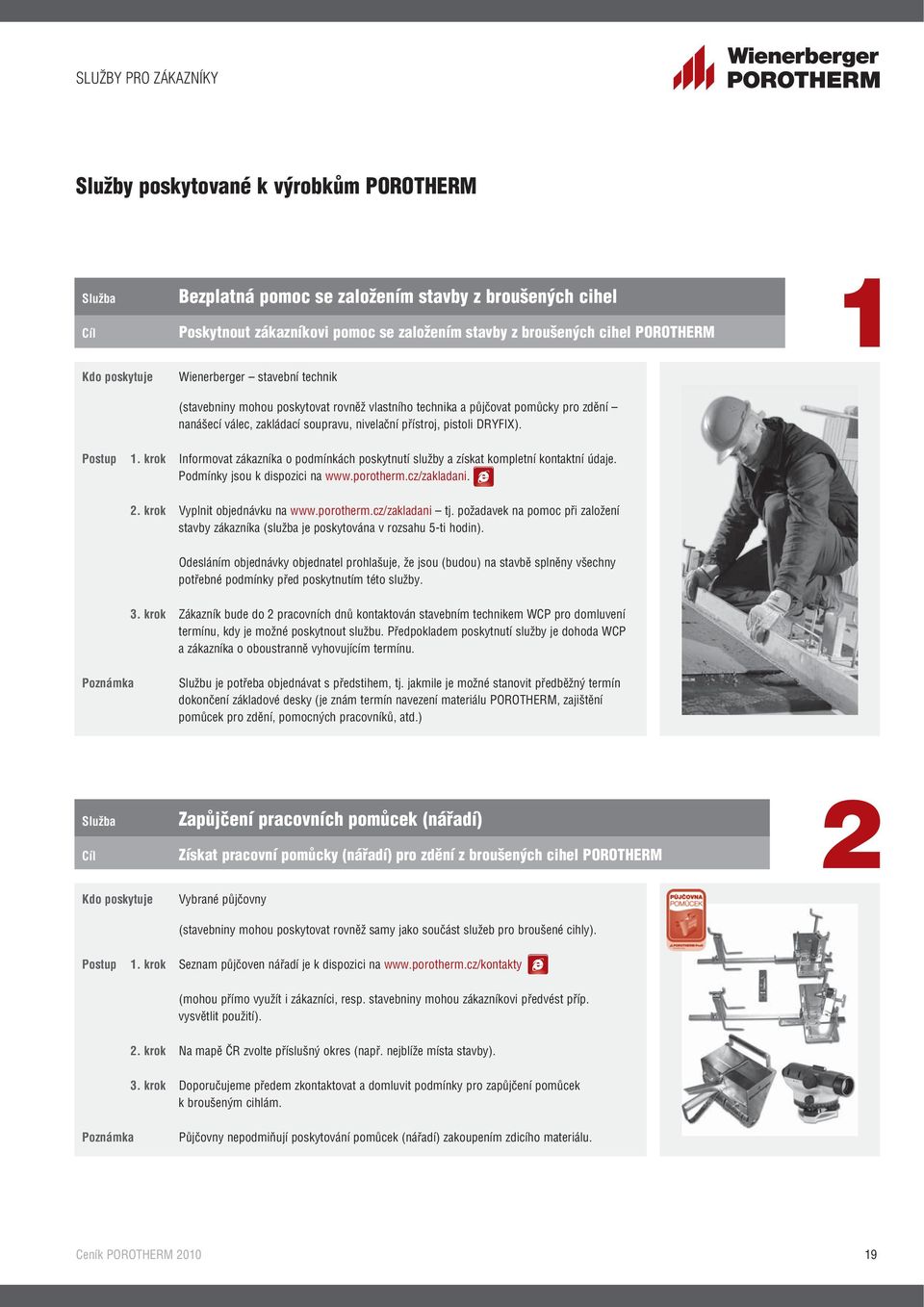 pistoli DRYFIX). Postup 1. krok Informovat zákazníka o podmínkách poskytnutí služby a získat kompletní kontaktní údaje. Podmínky jsou k dispozici na www.porotherm.cz/zakladani. 2.